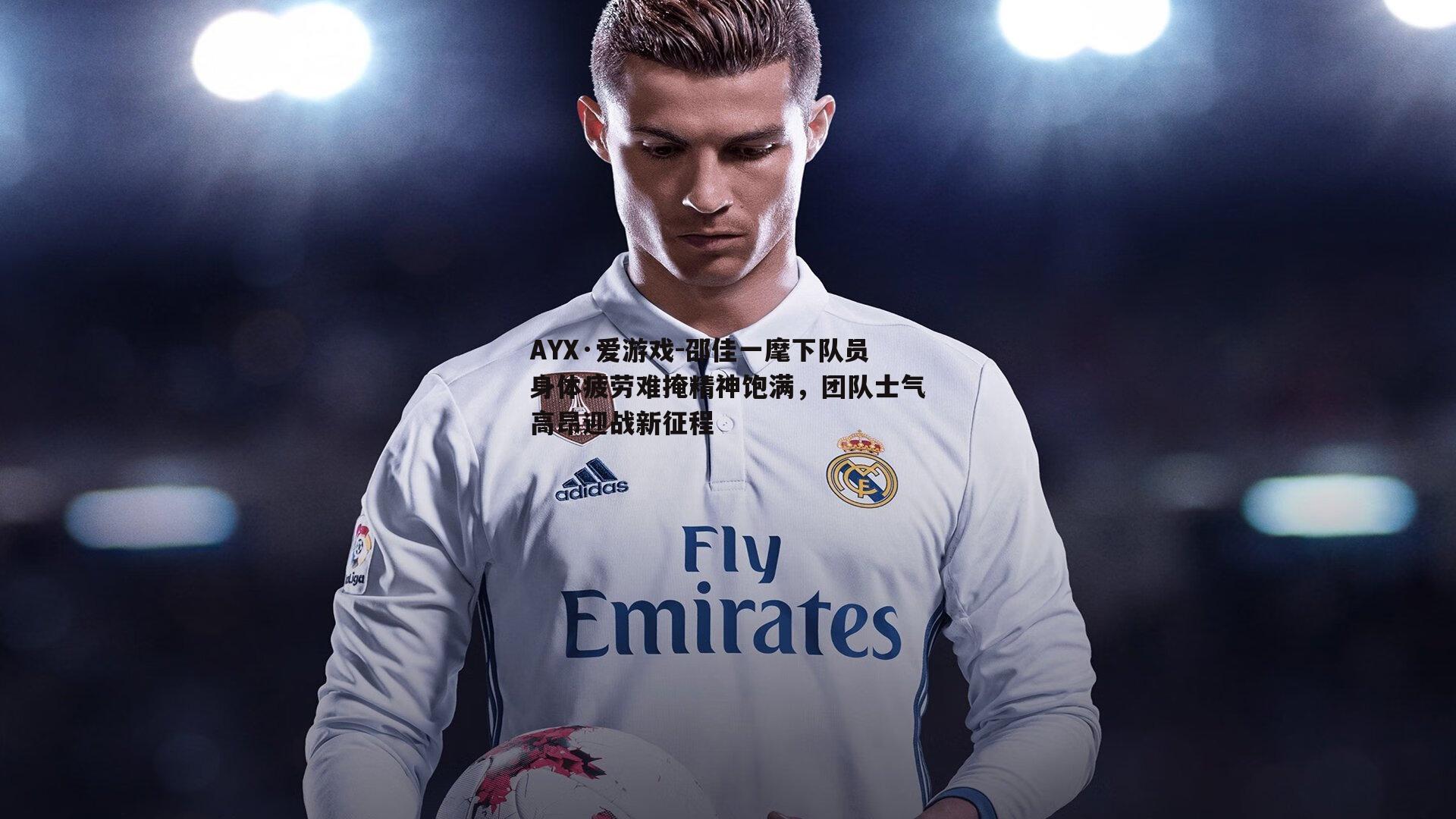 邵佳一麾下队员身体疲劳难掩精神饱满，团队士气高昂迎战新征程